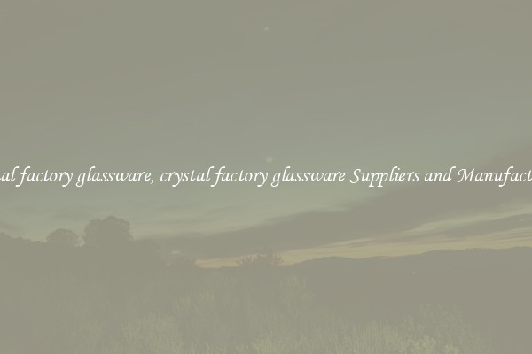 crystal factory glassware, crystal factory glassware Suppliers and Manufacturers