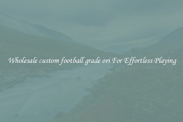 Wholesale custom football grade ori For Effortless Playing
