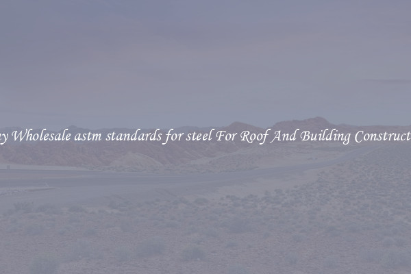 Buy Wholesale astm standards for steel For Roof And Building Construction
