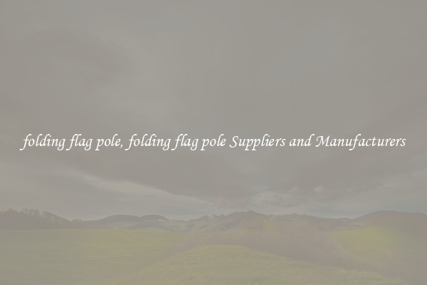 folding flag pole, folding flag pole Suppliers and Manufacturers