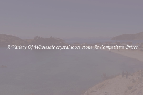 A Variety Of Wholesale crystal loose stone At Competitive Prices