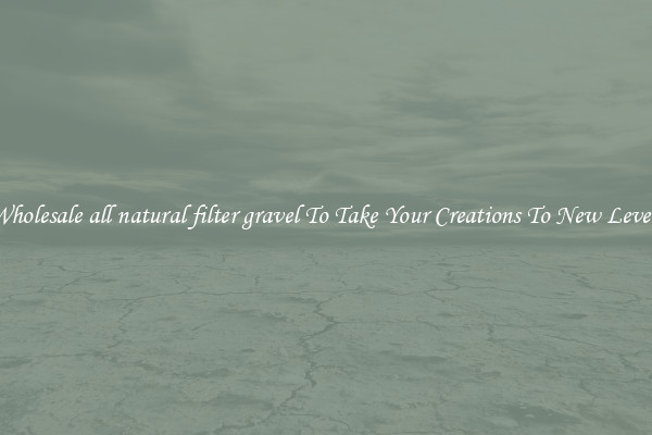 Wholesale all natural filter gravel To Take Your Creations To New Levels