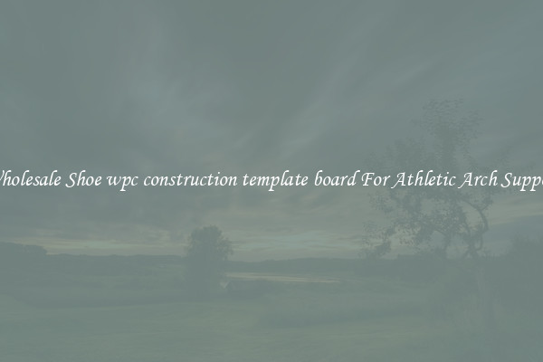 Wholesale Shoe wpc construction template board For Athletic Arch Support