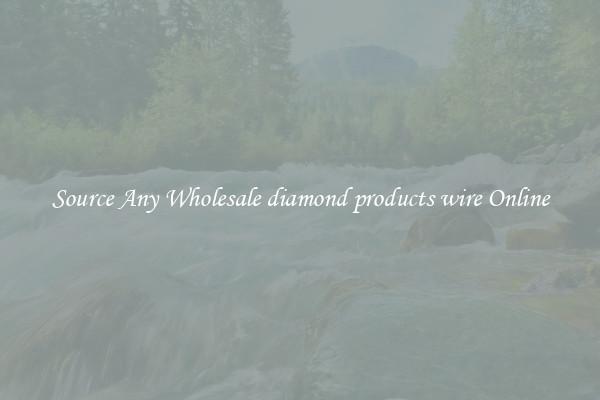 Source Any Wholesale diamond products wire Online