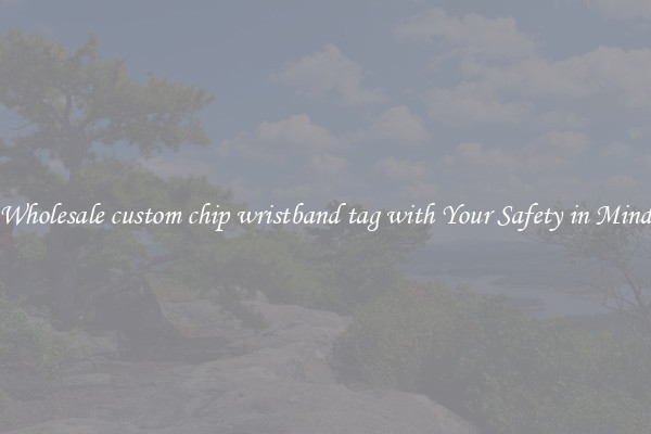 Wholesale custom chip wristband tag with Your Safety in Mind