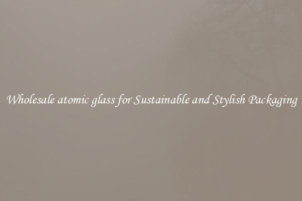 Wholesale atomic glass for Sustainable and Stylish Packaging