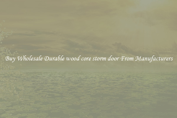 Buy Wholesale Durable wood core storm door From Manufacturers