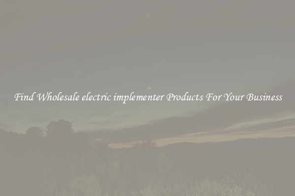 Find Wholesale electric implementer Products For Your Business