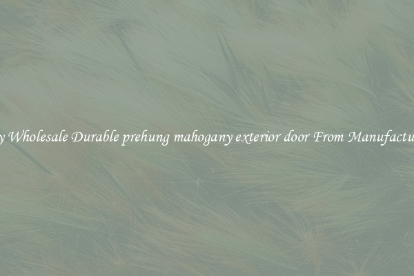 Buy Wholesale Durable prehung mahogany exterior door From Manufacturers
