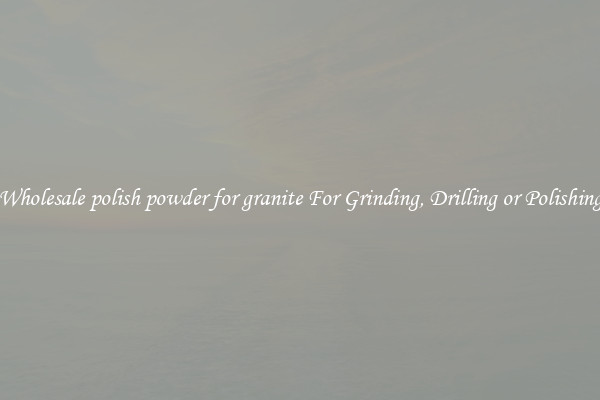 Wholesale polish powder for granite For Grinding, Drilling or Polishing