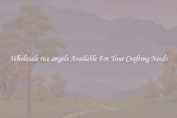 Wholesale rice angels Available For Your Crafting Needs