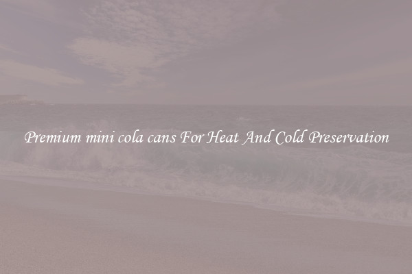 Premium mini cola cans For Heat And Cold Preservation