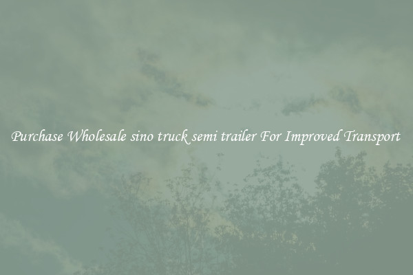 Purchase Wholesale sino truck semi trailer For Improved Transport 