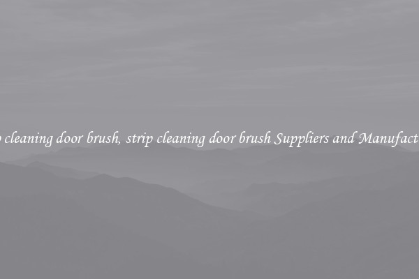 strip cleaning door brush, strip cleaning door brush Suppliers and Manufacturers