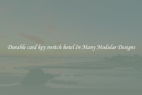 Durable card key switch hotel In Many Modular Designs