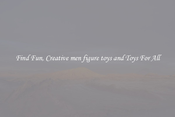 Find Fun, Creative men figure toys and Toys For All