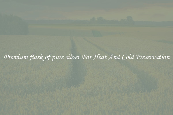 Premium flask of pure silver For Heat And Cold Preservation