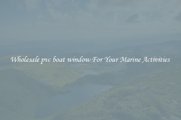 Wholesale pvc boat window For Your Marine Activities 