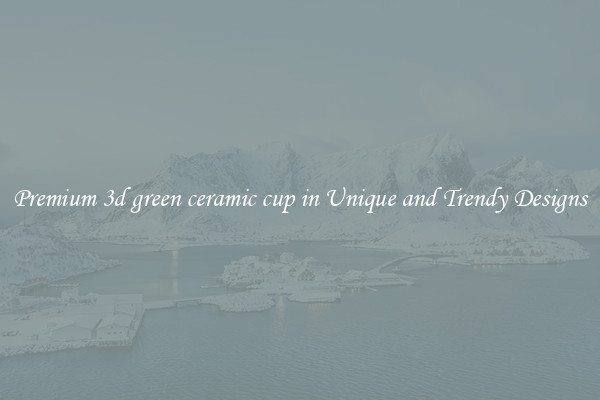 Premium 3d green ceramic cup in Unique and Trendy Designs
