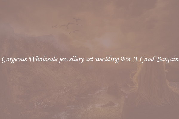 Gorgeous Wholesale jewellery set wedding For A Good Bargain